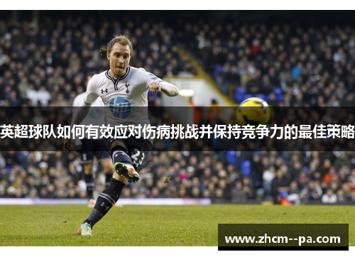 英超球队如何有效应对伤病挑战并保持竞争力的最佳策略