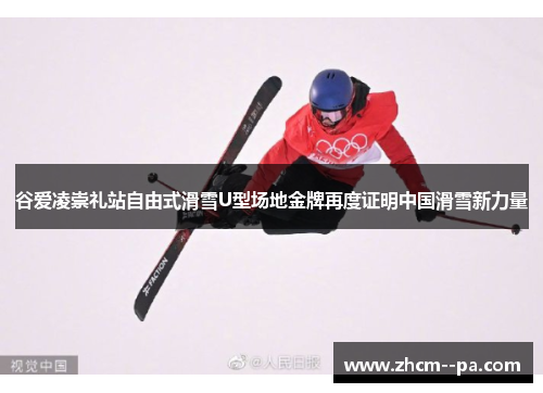 谷爱凌崇礼站自由式滑雪U型场地金牌再度证明中国滑雪新力量