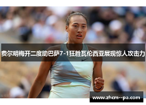 费尔明梅开二度助巴萨7-1狂胜瓦伦西亚展现惊人攻击力