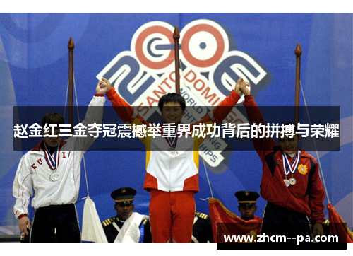 赵金红三金夺冠震撼举重界成功背后的拼搏与荣耀