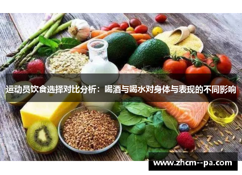 运动员饮食选择对比分析:喝酒与喝水对身体与表现的不同影响 运动员饮食选择对比分析:喝酒与喝水对身体与表现的不同影响