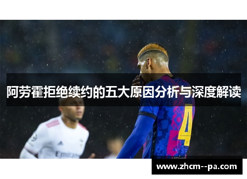 阿劳霍拒绝续约的五大原因分析与深度解读