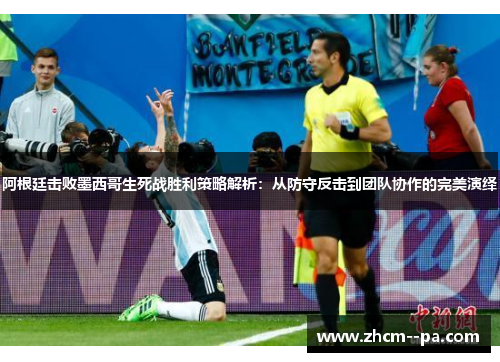 阿根廷击败墨西哥生死战胜利策略解析:从防守反击到团队协作的完美演绎 阿根廷击败墨西哥生死战胜利策略解析:从防守反击到团队协作的完美演绎