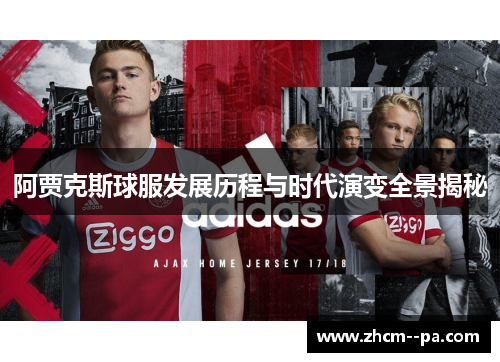阿贾克斯球服发展历程与时代演变全景揭秘 阿贾克斯球服发展历程与时代演变全景揭秘