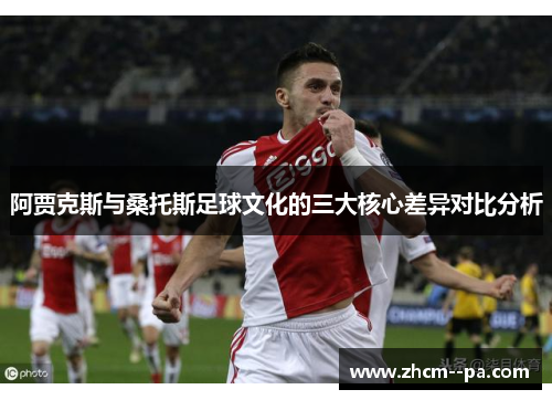阿贾克斯与桑托斯足球文化的三大核心差异对比分析 阿贾克斯与桑托斯足球文化的三大核心差异对比分析