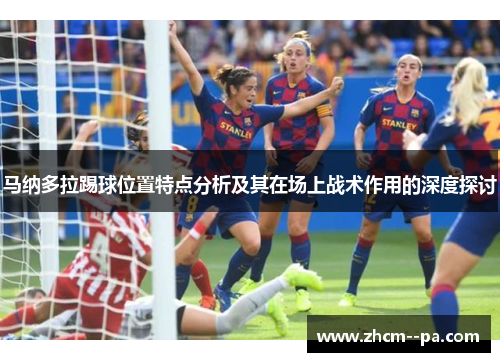 马纳多拉踢球位置特点分析及其在场上战术作用的深度探讨
