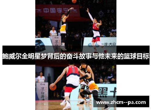 鲍威尔全明星梦背后的奋斗故事与他未来的篮球目标 鲍威尔全明星梦背后的奋斗故事与他未来的篮球目标