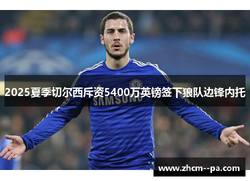 2025夏季切尔西斥资5400万英镑签下狼队边锋内托 2025夏季切尔西斥资5400万英镑签下狼队边锋内托