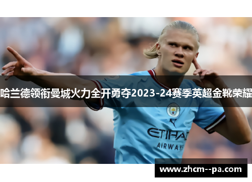 哈兰德领衔曼城火力全开勇夺2023-24赛季英超金靴荣耀 哈兰德领衔曼城火力全开勇夺2023-24赛季英超金靴荣耀