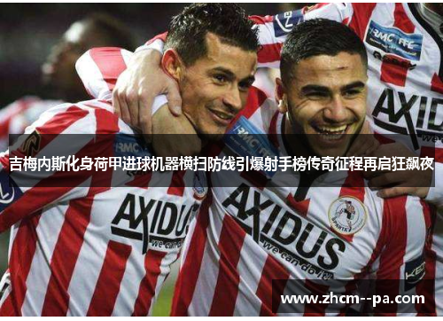 吉梅内斯化身荷甲进球机器横扫防线引爆射手榜传奇征程再启狂飙夜 吉梅内斯化身荷甲进球机器横扫防线引爆射手榜传奇征程再启狂飙夜