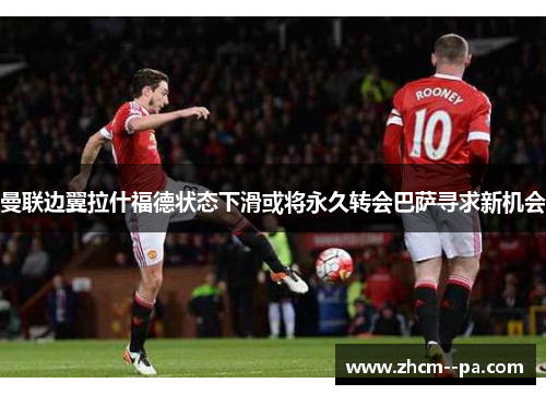 曼联边翼拉什福德状态下滑或将永久转会巴萨寻求新机会 曼联边翼拉什福德状态下滑或将永久转会巴萨寻求新机会