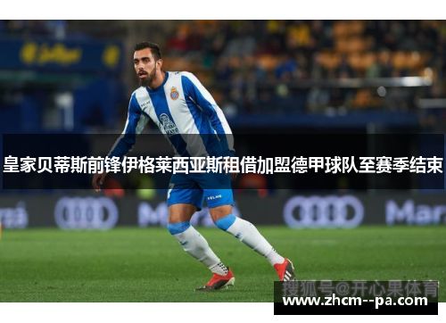 皇家贝蒂斯前锋伊格莱西亚斯租借加盟德甲球队至赛季结束 皇家贝蒂斯前锋伊格莱西亚斯租借加盟德甲球队至赛季结束