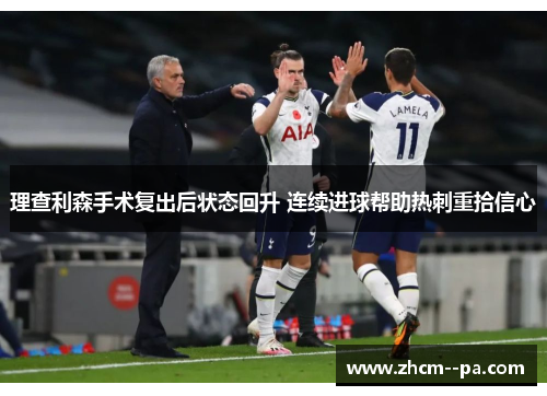 理查利森手术复出后状态回升 连续进球帮助热刺重拾信心 理查利森手术复出后状态回升 连续进球帮助热刺重拾信心