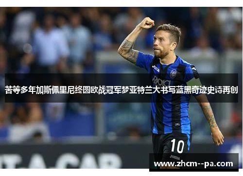 苦等多年加斯佩里尼终圆欧战冠军梦亚特兰大书写蓝黑奇迹史诗再创 苦等多年加斯佩里尼终圆欧战冠军梦亚特兰大书写蓝黑奇迹史诗再创
