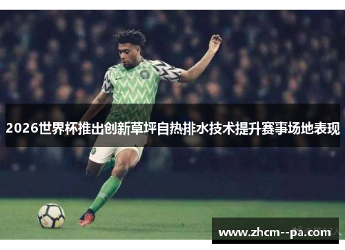 2026世界杯推出创新草坪自热排水技术提升赛事场地表现