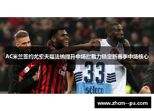 AC米兰签约尤索夫福法纳提升中场拦截力锁定新赛季中场核心