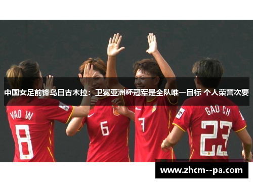中国女足前锋乌日古木拉:卫冕亚洲杯冠军是全队唯一目标 个人荣誉次要 中国女足前锋乌日古木拉:卫冕亚洲杯冠军是全队唯一目标 个人荣誉次要