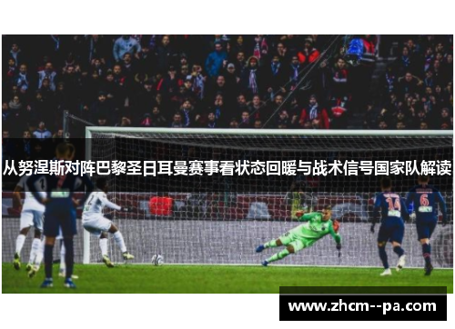 从努涅斯对阵巴黎圣日耳曼赛事看状态回暖与战术信号国家队解读 从努涅斯对阵巴黎圣日耳曼赛事看状态回暖与战术信号国家队解读