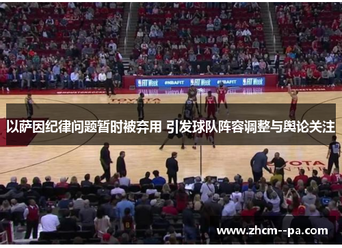 以萨因纪律问题暂时被弃用 引发球队阵容调整与舆论关注 以萨因纪律问题暂时被弃用 引发球队阵容调整与舆论关注