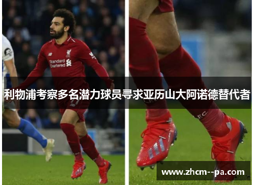 利物浦考察多名潜力球员寻求亚历山大阿诺德替代者 利物浦考察多名潜力球员寻求亚历山大阿诺德替代者