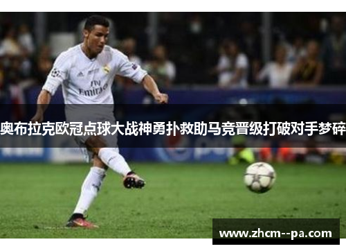 奥布拉克欧冠点球大战神勇扑救助马竞晋级打破对手梦碎