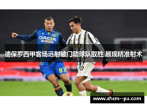 德保罗西甲客场远射破门助球队取胜 展现精准射术