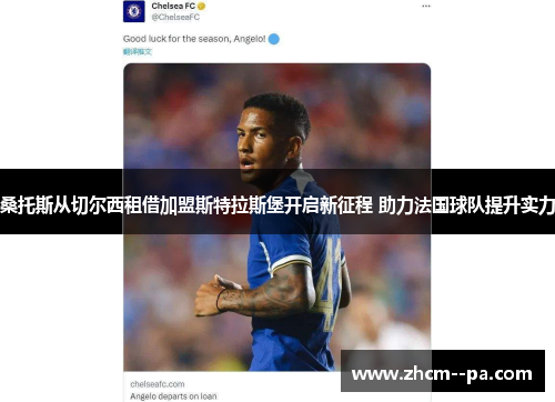 桑托斯从切尔西租借加盟斯特拉斯堡开启新征程 助力法国球队提升实力