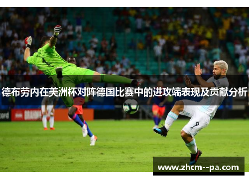 德布劳内在美洲杯对阵德国比赛中的进攻端表现及贡献分析 德布劳内在美洲杯对阵德国比赛中的进攻端表现及贡献分析