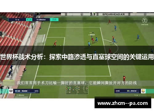 世界杯战术分析:探索中路渗透与直塞球空间的关键运用 世界杯战术分析:探索中路渗透与直塞球空间的关键运用