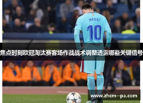焦点时刻欧冠淘汰赛客场作战战术调整透露哪些关键信号 焦点时刻欧冠淘汰赛客场作战战术调整透露哪些关键信号