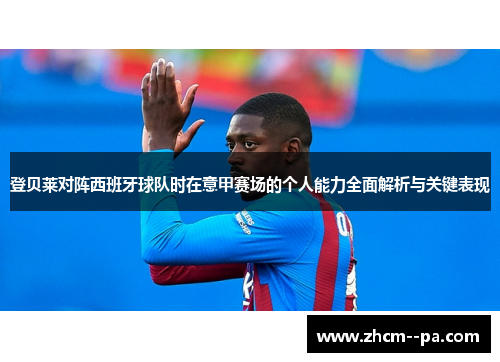 登贝莱对阵西班牙球队时在意甲赛场的个人能力全面解析与关键表现