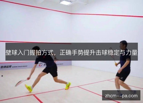 壁球入门握拍方式,正确手势提升击球稳定与力量 壁球入门握拍方式,正确手势提升击球稳定与力量