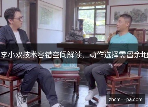 李小双技术容错空间解读，动作选择需留余地